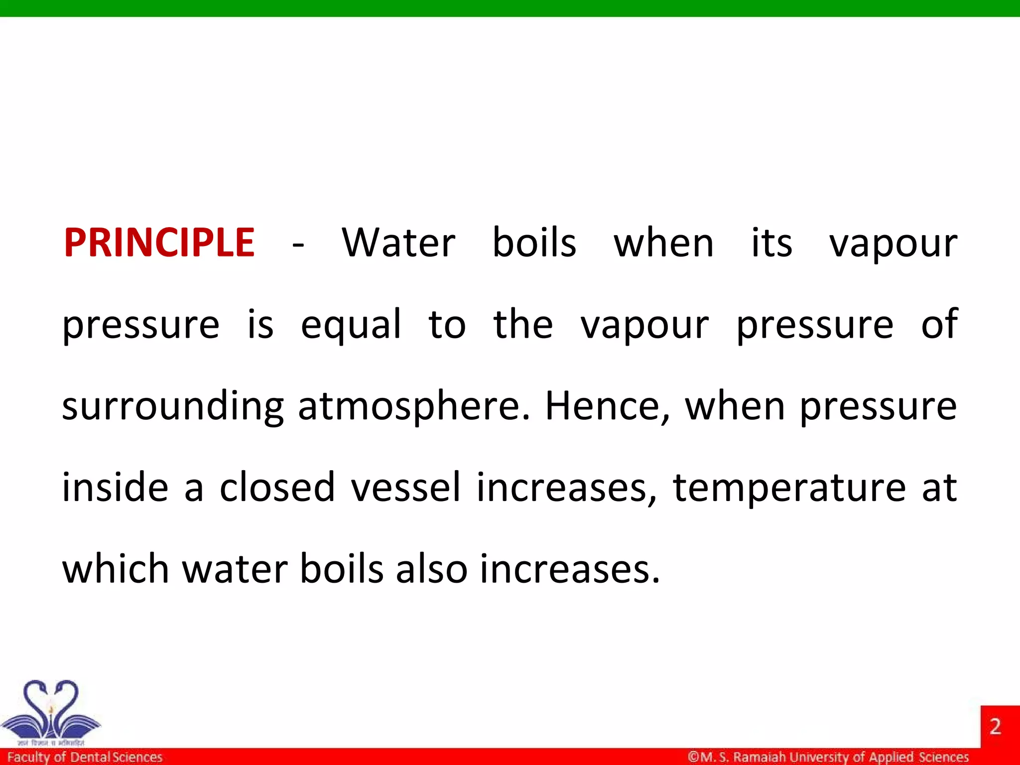 PRINCIPLE - Water boils when its vapour
pressure is equal to the vapour pressure of
surrounding atmosphere. Hence, when pressure
inside a closed vessel increases, temperature at
which water boils also increases.
 