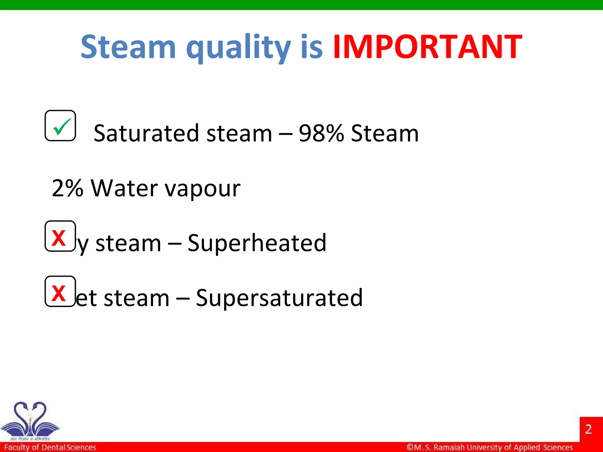 Steam quality is IMPORTANT
 .Saturated steam – 98% Steam
2% Water vapour
Dry steam – Superheated
Wet steam – Supersaturated
X
X
 