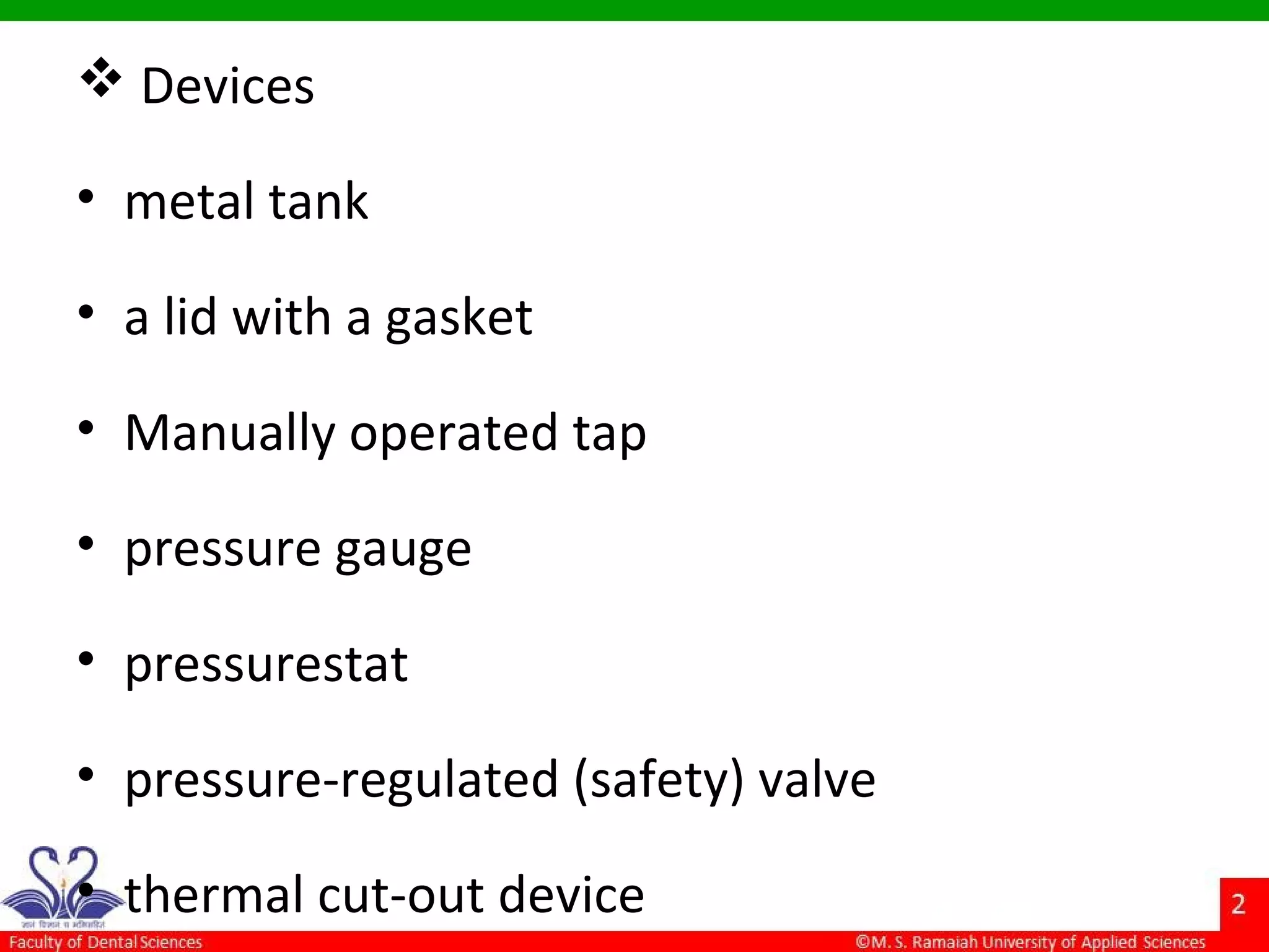  Devices
• metal tank
• a lid with a gasket
• Manually operated tap
• pressure gauge
• pressurestat
• pressure-regulated (safety) valve
• thermal cut-out device
 