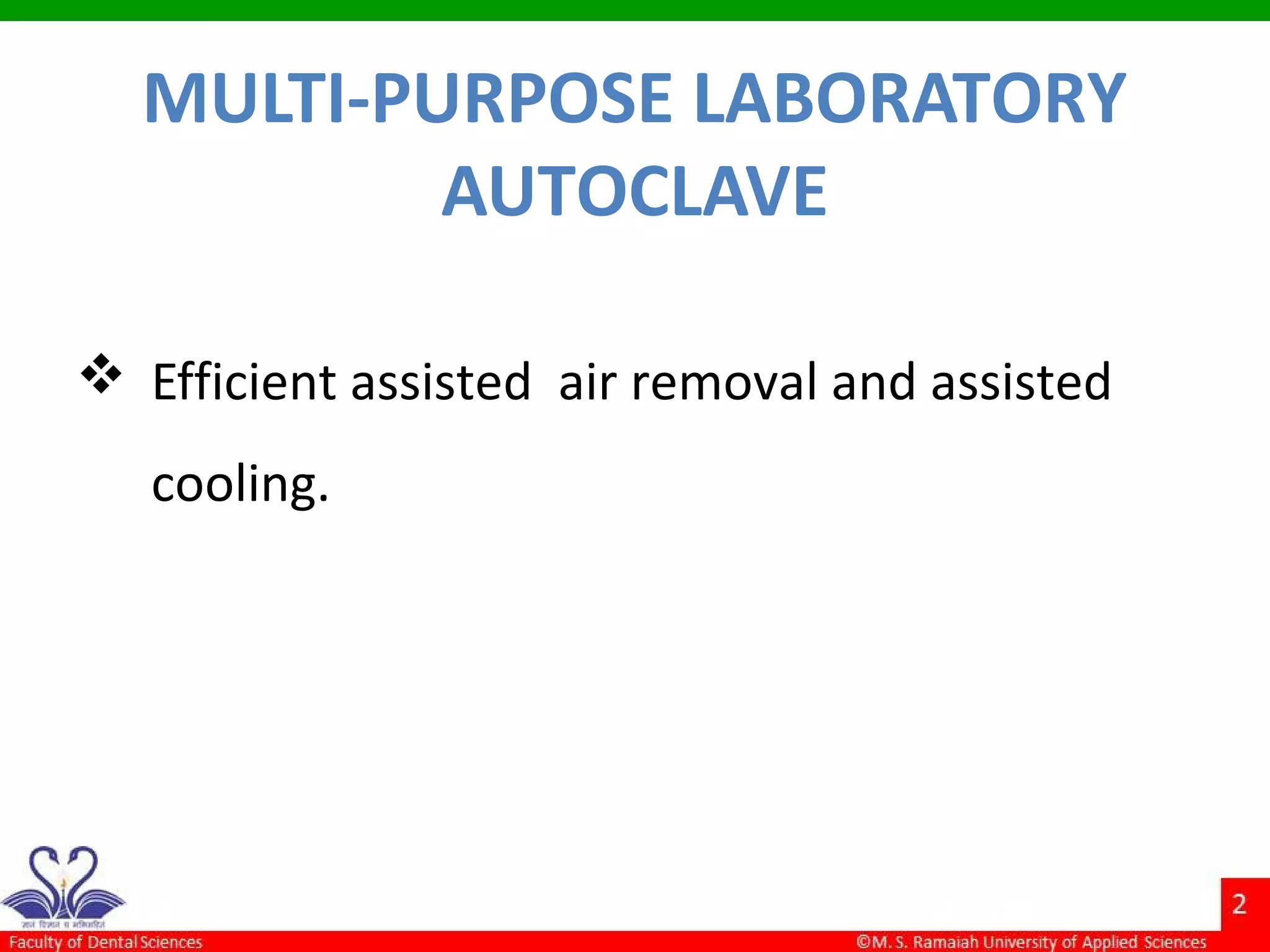 MULTI-PURPOSE LABORATORY
AUTOCLAVE
 Efficient assisted air removal and assisted
cooling.
 
