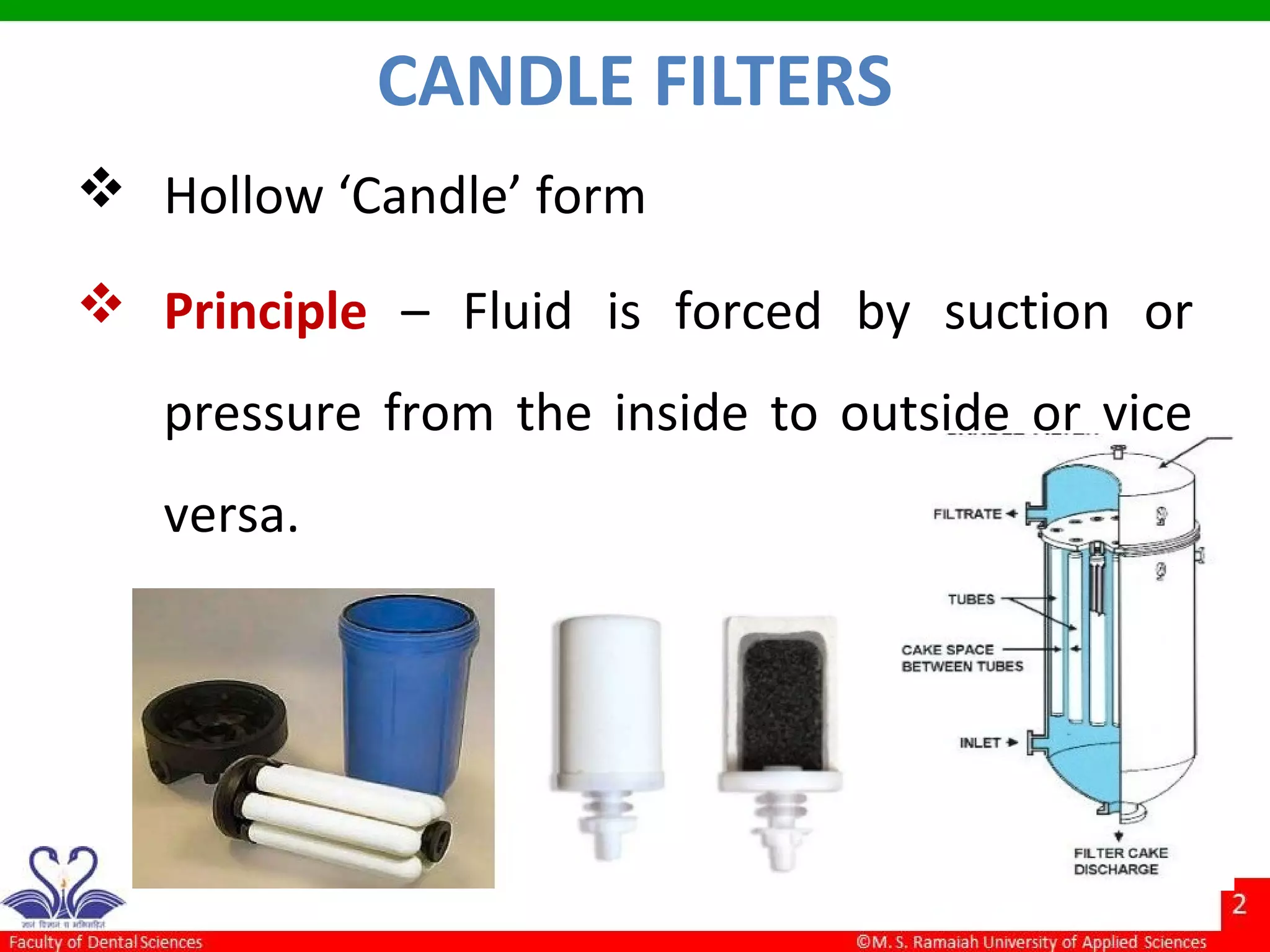 CANDLE FILTERS
 Hollow ‘Candle’ form
 Principle – Fluid is forced by suction or
pressure from the inside to outside or vice
versa.
 