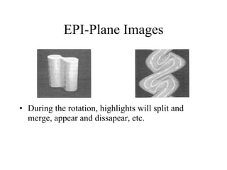 EPI-Plane Images During the rotation, highlights will split and merge, appear and dissapear, etc. 