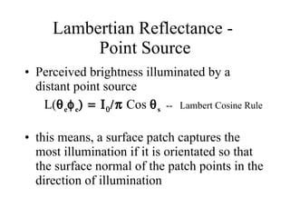 Lambertian Reflectance -  Point Source Perceived brightness illuminated by a distant point source L(  e  e      Cos    s  --  Lambert Cosine Rule this means, a surface patch captures the most illumination if it is orientated so that the surface normal of the patch points in the direction of illumination 