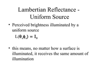 Lambertian Reflectance -  Uniform Source Perceived brightness illuminated by a uniform source L(  e  e   this means, no matter how a surface is illuminated, it receives the same amount of illumination 