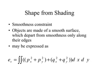 Shape from Shading Smoothness constraint  Objects are made of a smooth surface, which depart from smoothness only along their edges may be expressed as 