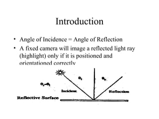 Introduction Angle of Incidence = Angle of Reflection A fixed camera will image a reflected light ray (highlight) only if it is positioned and orientationed correctly  