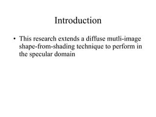 Introduction This research extends a diffuse mutli-image shape-from-shading technique to perform in the specular domain  