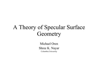 A Theory of Specular Surface Geometry Michael Oren Shree K. Nayar Columbia University 
