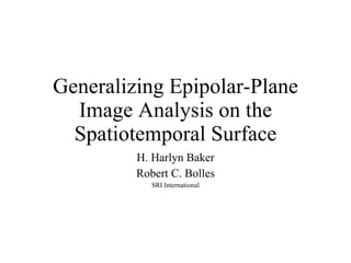 Generalizing Epipolar-Plane Image Analysis on the Spatiotemporal Surface H. Harlyn Baker Robert C. Bolles SRI International 