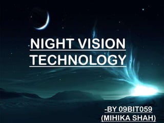 NIGHT VISION TECHNOLOGY NIGHT VISION TECHNOLOGY -BY 09BIT059 (MIHIKA SHAH) 