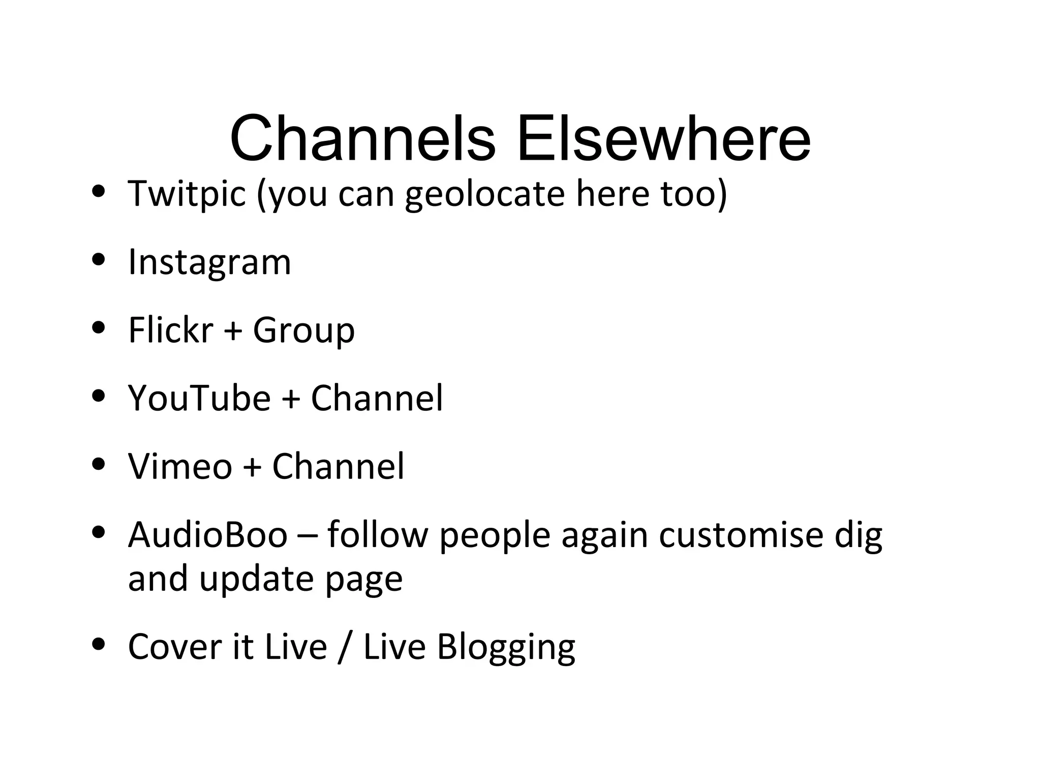 Channels Elsewhere Twitpic (you can geolocate here too) Instagram  Flickr + Group YouTube + Channel Vimeo + Channel AudioBoo – follow people again customise dig and update page Cover it Live / Live Blogging 