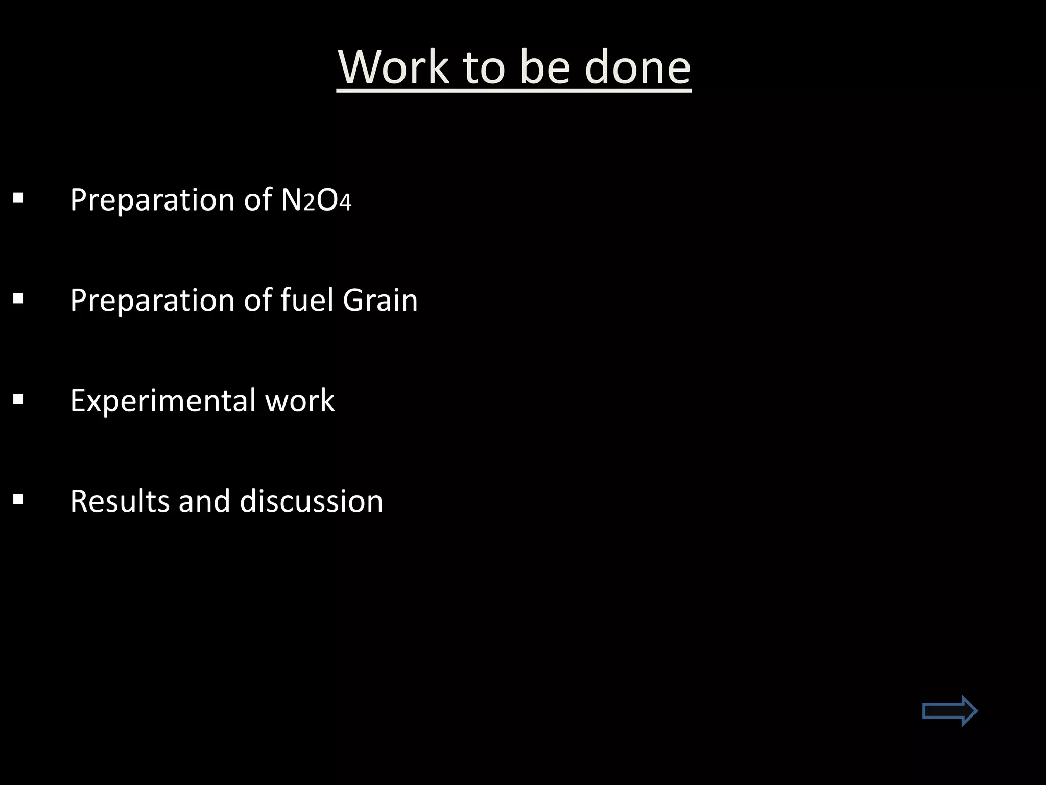 Work to be done

   Preparation of N2O4

   Preparation of fuel Grain

   Experimental work

   Results and discussion
 