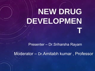 NEW DRUG
DEVELOPMEN
T
Moderator – Dr.Amitabh kumar , Professor
Presenter – Dr.Sriharsha Rayam
 