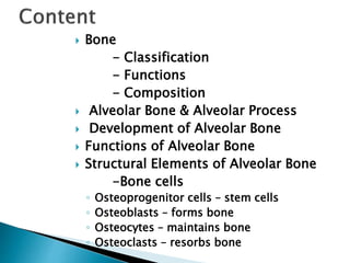  Bone
- Classification
- Functions
- Composition
 Alveolar Bone & Alveolar Process
 Development of Alveolar Bone
 Func...