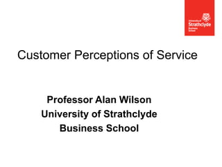 ECEW 22-23 May 2012
Customer Perceptions of Service
Professor Alan Wilson
University of Strathclyde
Business School
 
