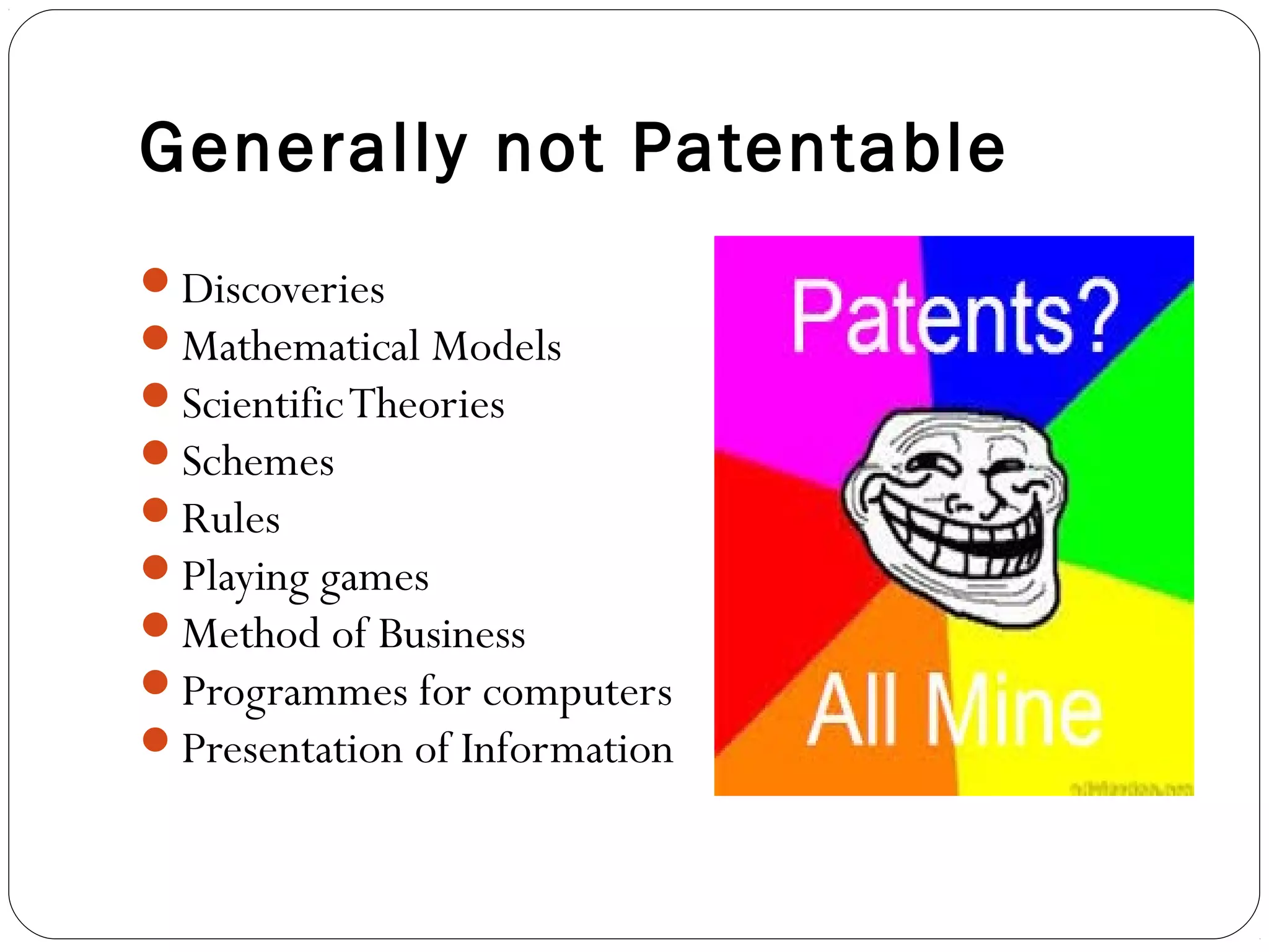 Generally not Patentable
Discoveries
Mathematical Models
ScientificTheories
Schemes
Rules
Playing games
Method of Business
Programmes for computers
Presentation of Information
 