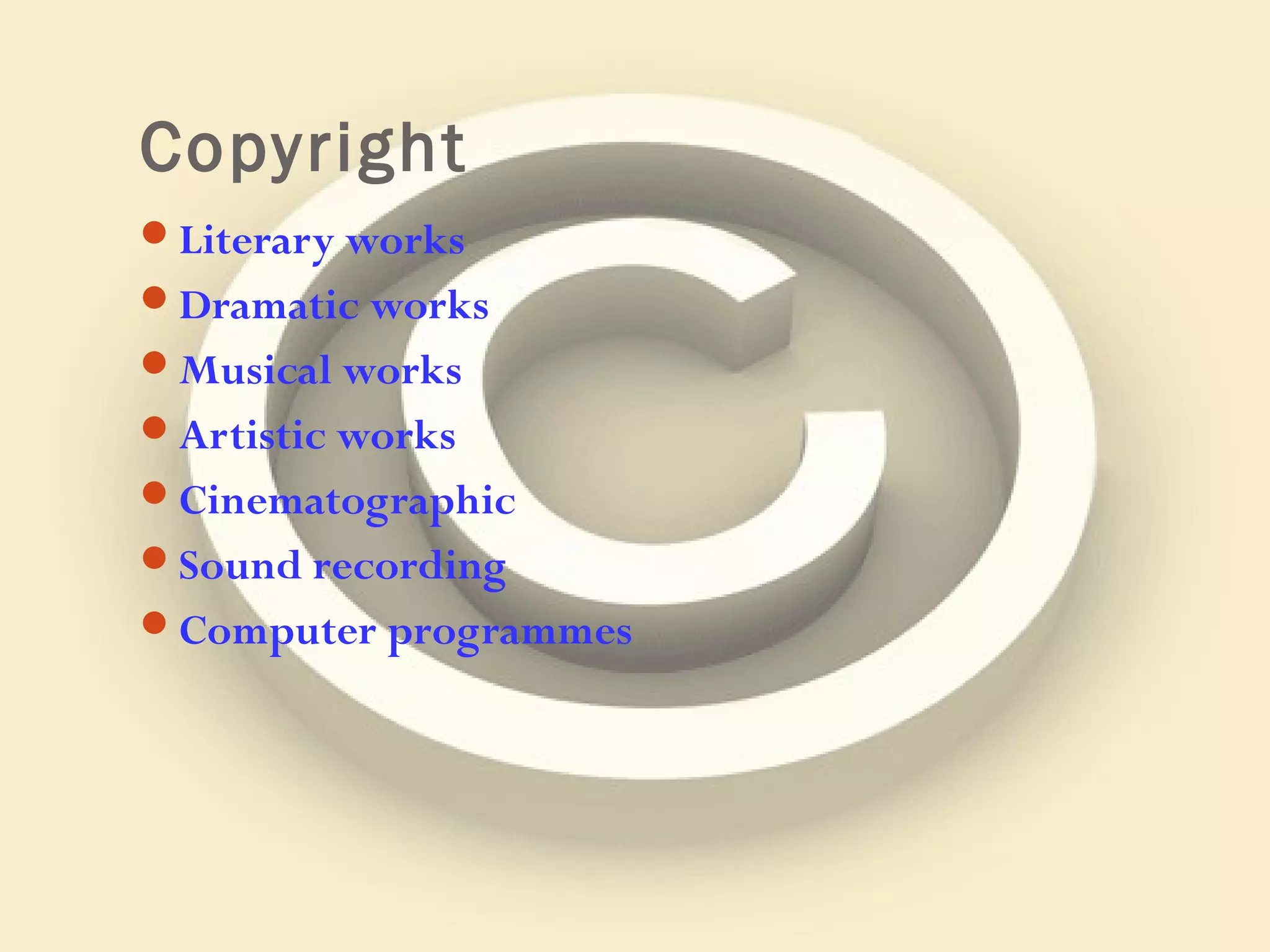 Copyright
Literary works
Dramatic works
Musical works
Artistic works
Cinematographic
Sound recording
Computer programmes
 