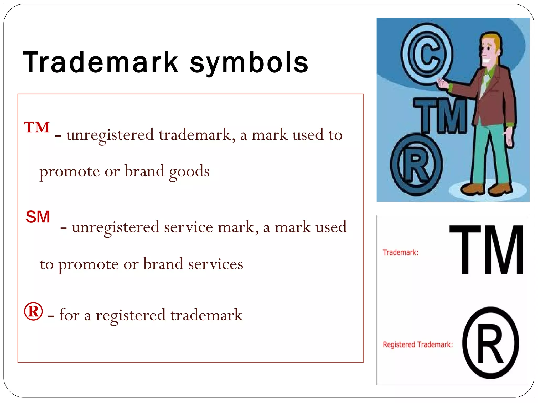 Trademark symbols
™ - unregistered trademark, a mark used to
promote or brand goods
℠ - unregistered service mark, a mark used
to promote or brand services
® - for a registered trademark
 