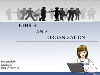 ETHICS
AND
ORGANIZATION
Presented By:
Geetanjali
UID 132562051
 
