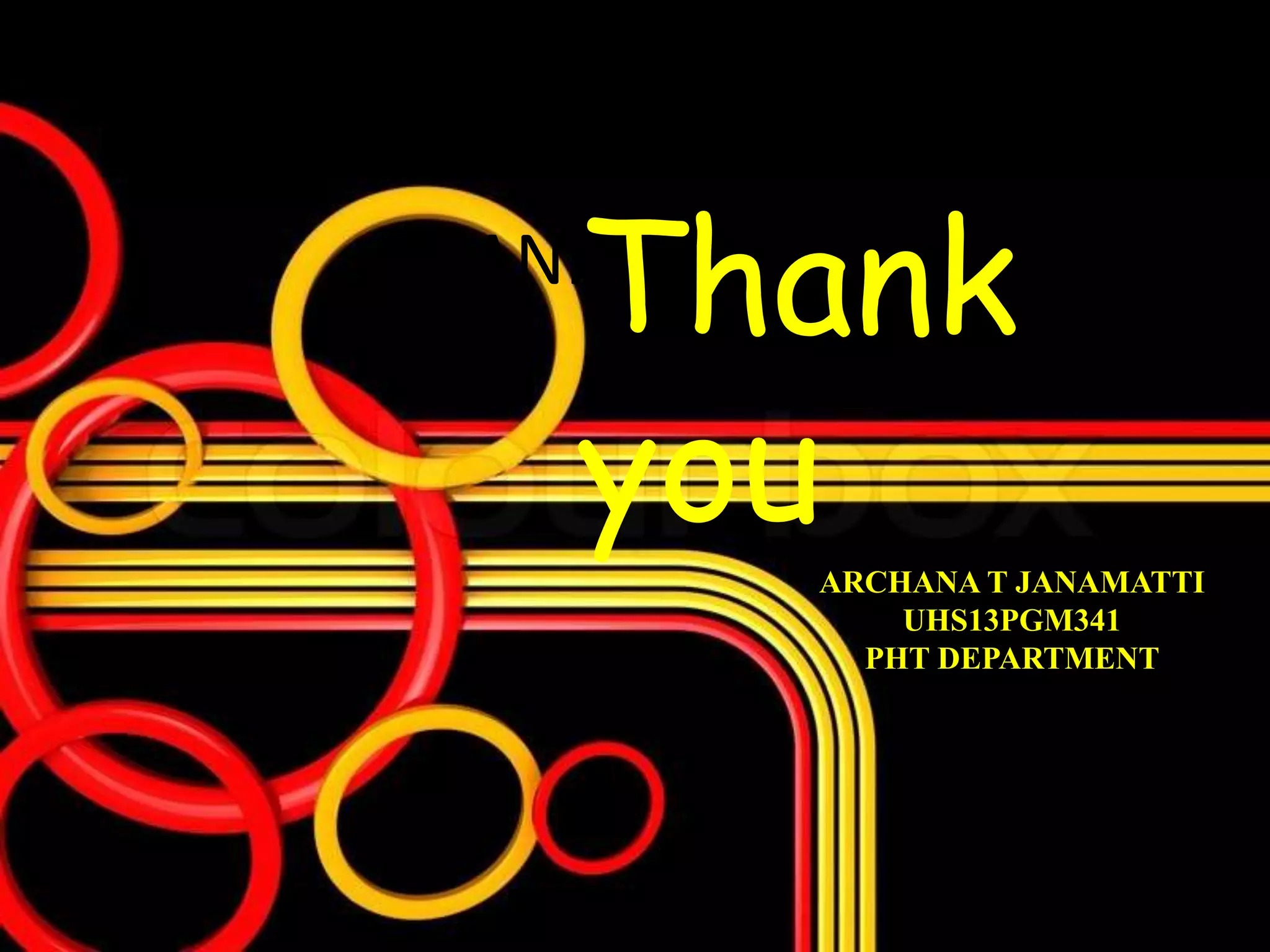 THANK YOU
Thank
youARCHANA T JANAMATTI
UHS13PGM341
PHT DEPARTMENT
 