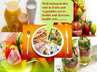 BOTTLE CONTAINING FOOD
AND NUTRIENTS
Well balanced diet
rich in fruits and
vegetables serves
health and decrease
health risk............
 