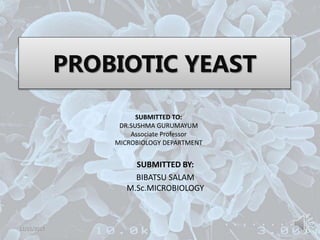 PROBIOTIC YEAST
SUBMITTED BY:
BIBATSU SALAM
M.Sc.MICROBIOLOGY
12/15/2017 1
SUBMITTED TO:
DR.SUSHMA GURUMAYUM
Associate Professor
MICROBIOLOGY DEPARTMENT
 