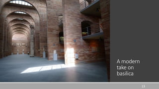 13
A modern
take on
basilica
 