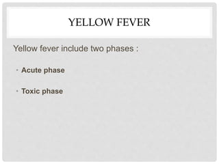 YELLOW FEVER
Yellow fever include two phases :
• Acute phase
• Toxic phase
 