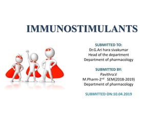 IMMUNOSTIMULANTS
SUBMITTED TO:
Dr.G.Ari hara sivakumar
Head of the department
Department of pharmacology
SUBMITTED BY:
Pavithra.V
M.Pharm-2nd SEM(2018-2019)
Department of pharmacology
SUBMITTED ON:10.04.2019
 