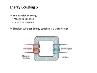 Energy Coupling :-
 The transfer of energy
◦ Magnetic coupling
◦ Inductive coupling
 Simplest Wireless Energy coupling is a transformer
 
