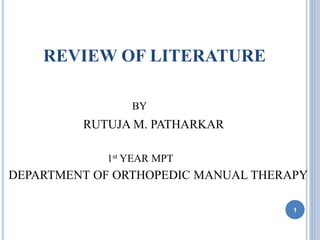 REVIEW OF LITERATURE
BY
RUTUJA M. PATHARKAR
1st YEAR MPT
DEPARTMENT OF ORTHOPEDIC MANUAL THERAPY
1
 