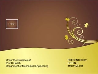 LOGO
PRESENTED BY
RITHIN R
4MH11ME094
Under the Guidance of
Prof B.Harish
Department of Mechanical Engineering
 