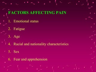 FACTORS AFFECTING PAIN
1. Emotional status
2. Fatigue
3. Age
4. Racial and nationality characteristics
5. Sex
6. Fear and apprehension
 