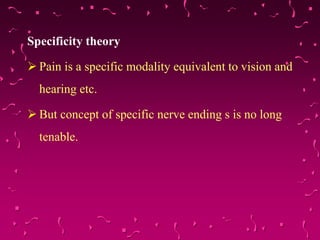 Specificity theory
 Pain is a specific modality equivalent to vision and
hearing etc.
 But concept of specific nerve ending s is no long
tenable.
 