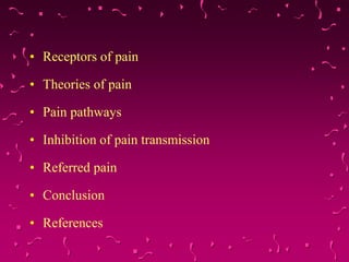 • Receptors of pain
• Theories of pain
• Pain pathways
• Inhibition of pain transmission
• Referred pain
• Conclusion
• References
 
