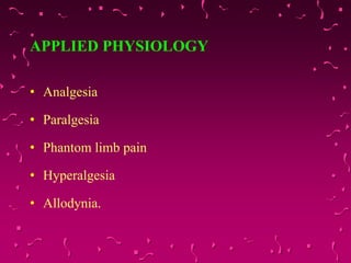 APPLIED PHYSIOLOGY
• Analgesia
• Paralgesia
• Phantom limb pain
• Hyperalgesia
• Allodynia.
 