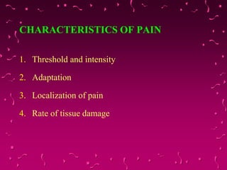 CHARACTERISTICS OF PAIN
1. Threshold and intensity
2. Adaptation
3. Localization of pain
4. Rate of tissue damage
 