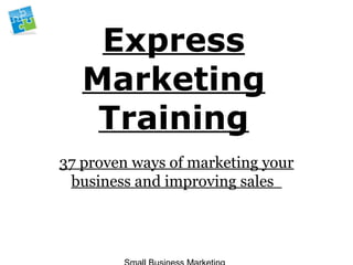 Express
Marketing
Training
37 proven ways of marketing your
business and improving sales
 