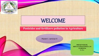 WELCOME
Pesticides and fertilizers pollution in Agriculture
Master’s seminar II
PRESENTED BY,
SHIVANANDAGOWDA G R
PAMB 0154
Sr.Msc
 