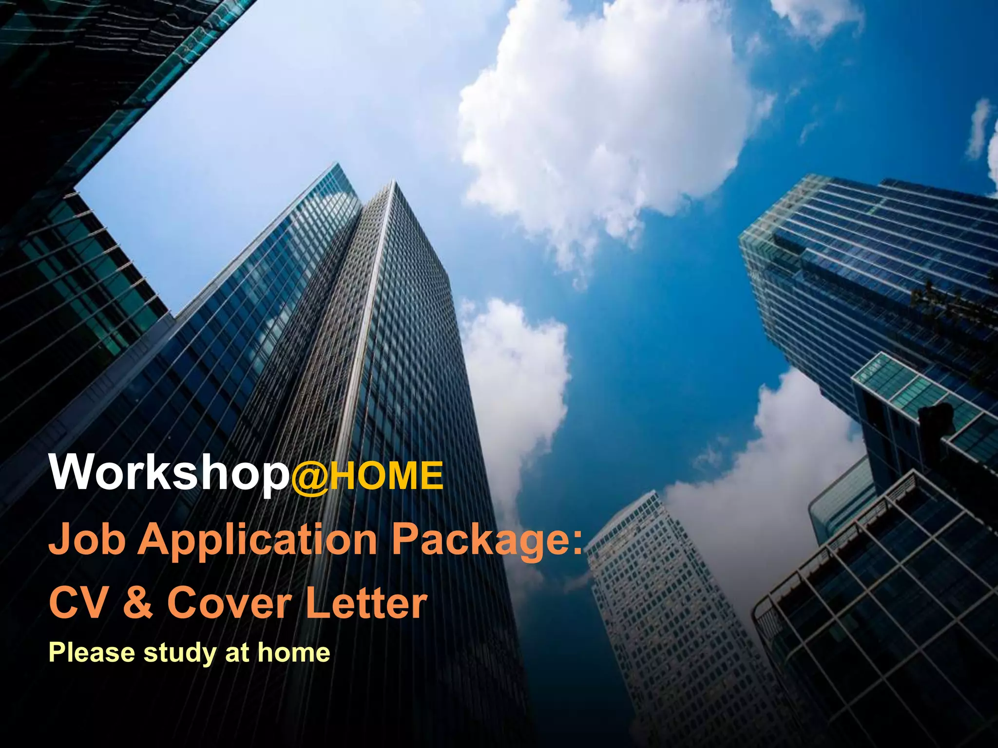 Workshop@HOME
Job Application Package:
CV & Cover Letter
Please study at home
 