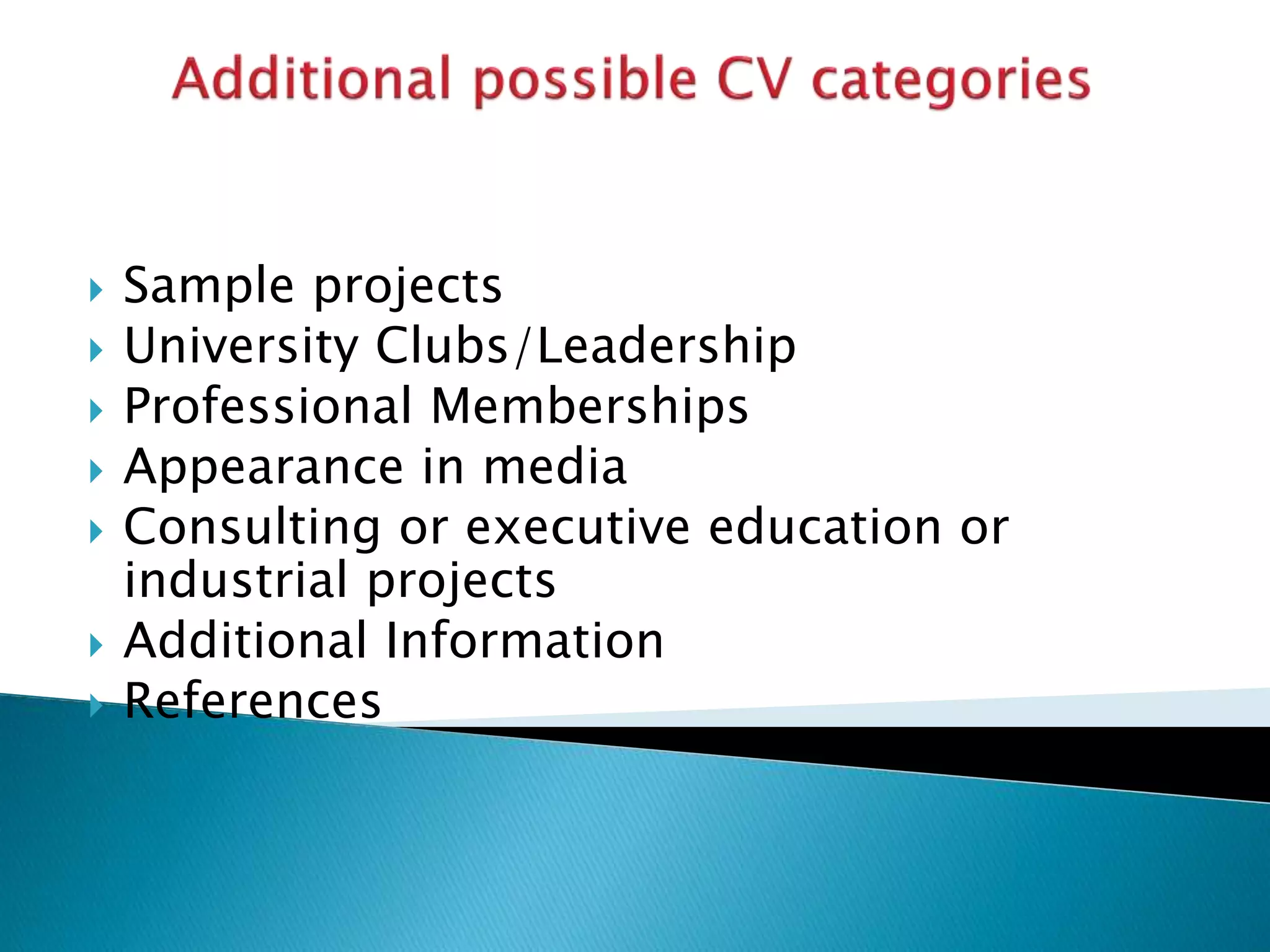  Sample projects
 University Clubs/Leadership
 Professional Memberships
 Appearance in media
 Consulting or executive education or
industrial projects
 Additional Information
 References
 