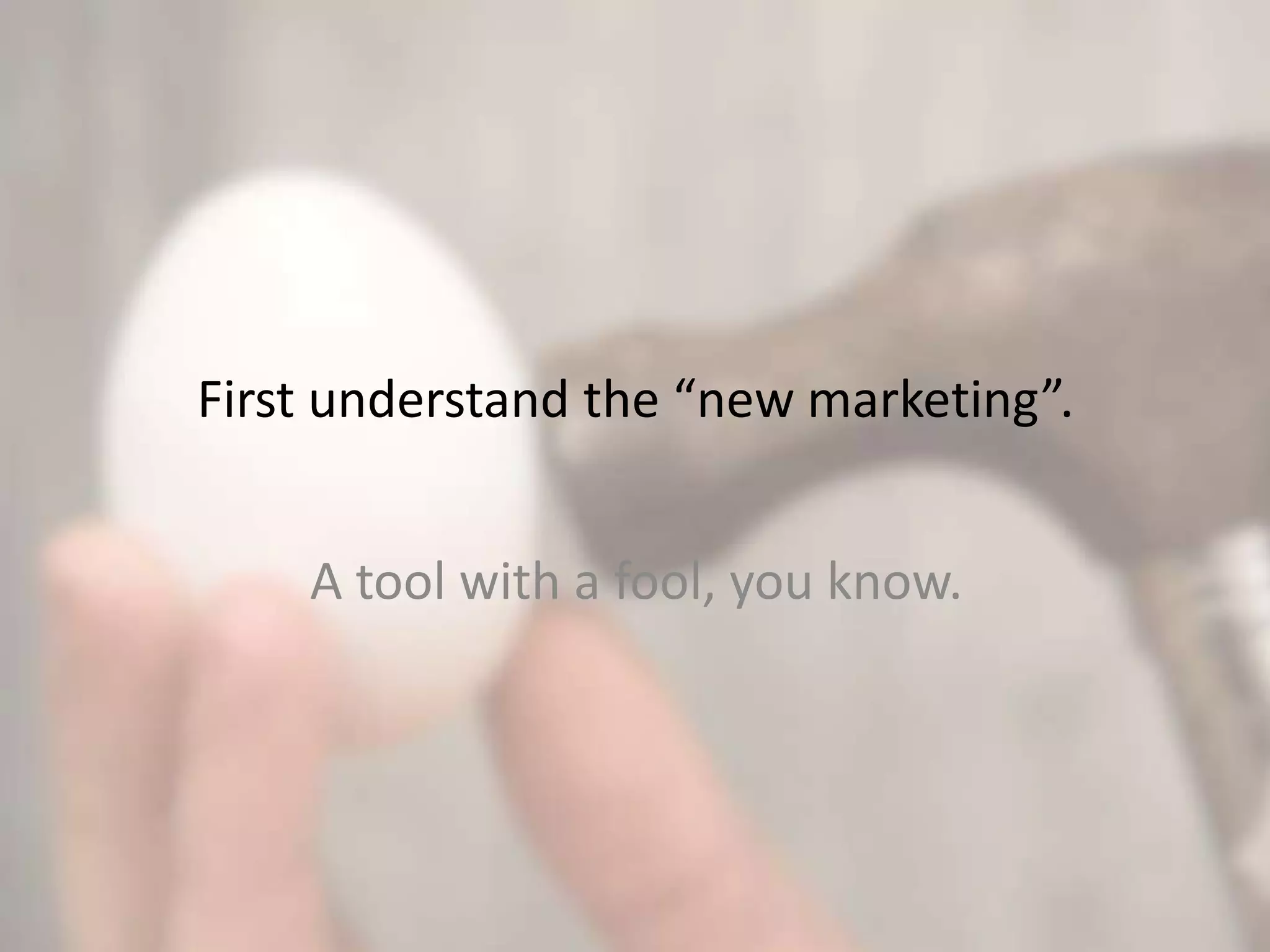 First understand the “new marketing”.
A tool with a fool, you know.
 