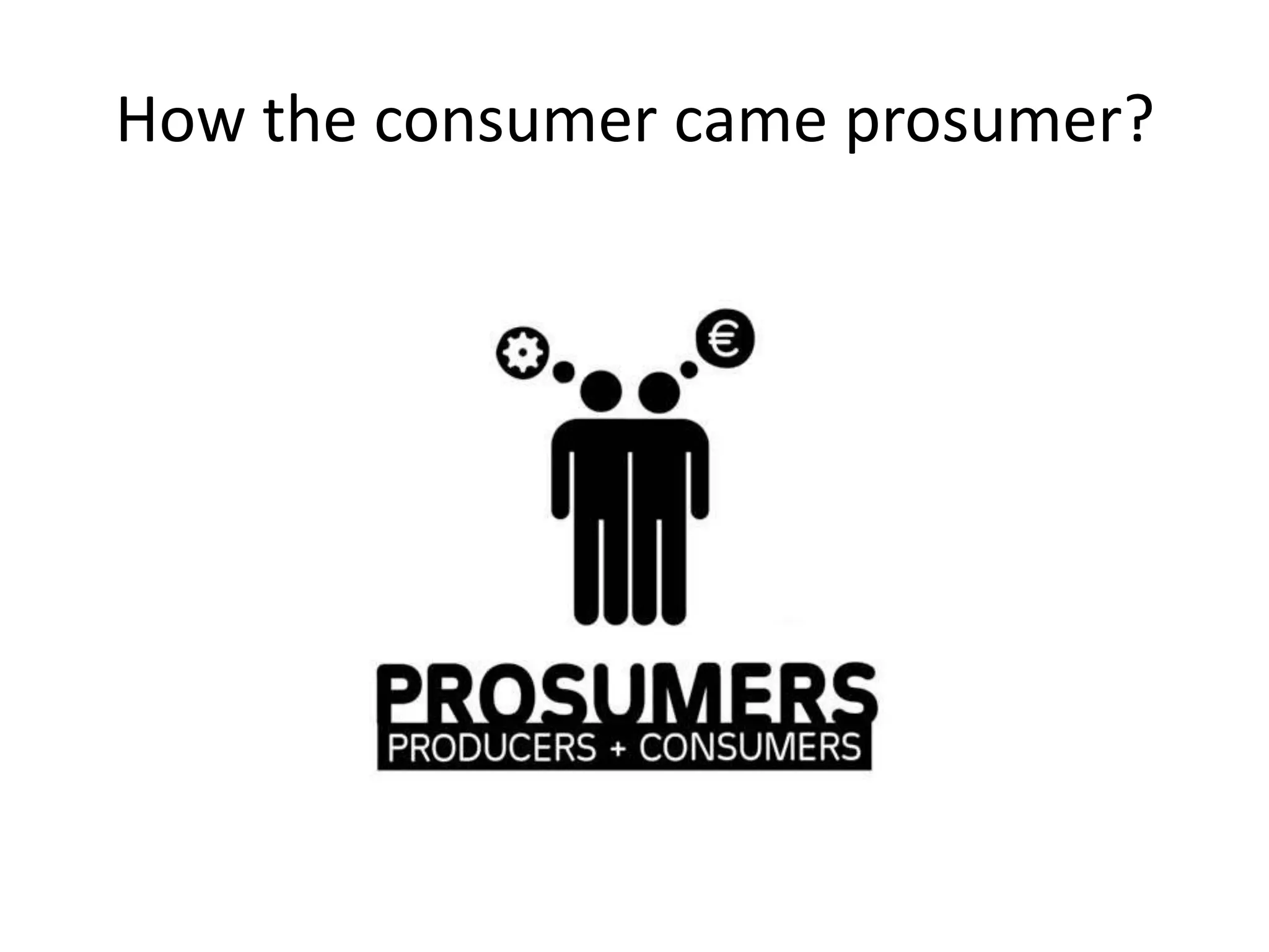 How the consumer came prosumer?
 