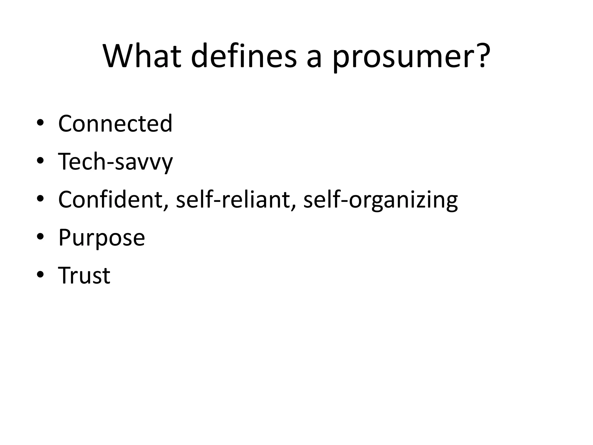What defines a prosumer?
• Connected
• Tech-savvy
• Confident, self-reliant, self-organizing
• Purpose
• Trust
 
