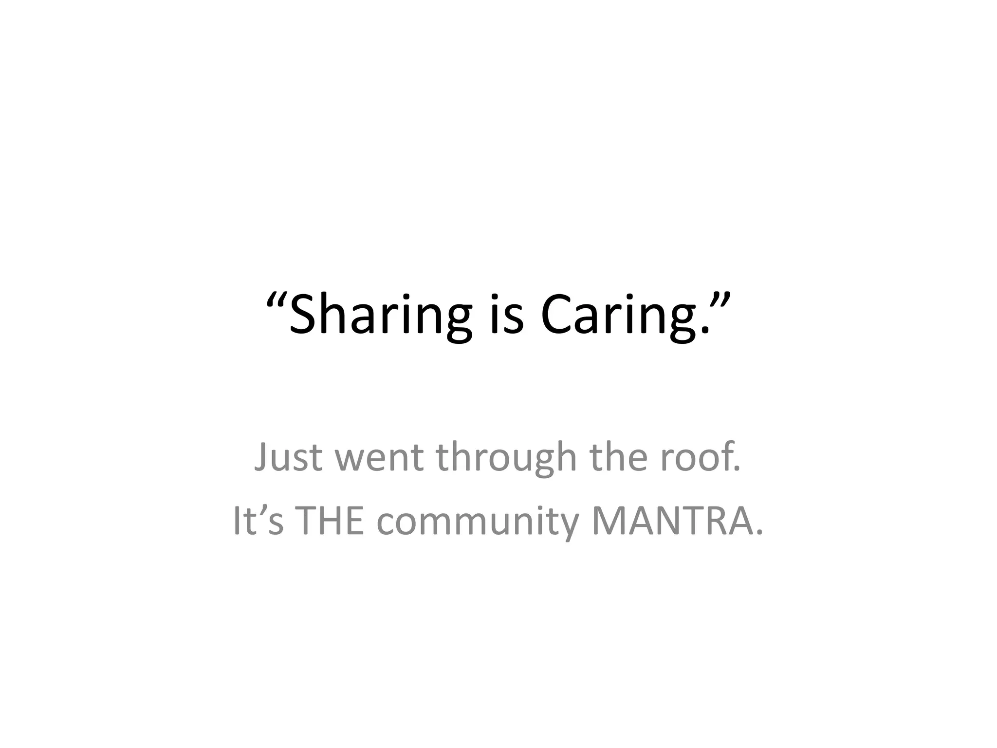 “Sharing is Caring.”
Just went through the roof.
It’s THE community MANTRA.
 