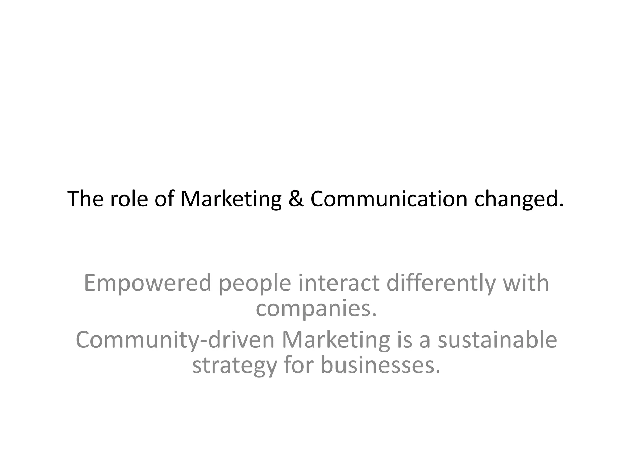 The role of Marketing & Communication changed.
Empowered people interact differently with
companies.
Community-driven Marketing is a sustainable
strategy for businesses.
 