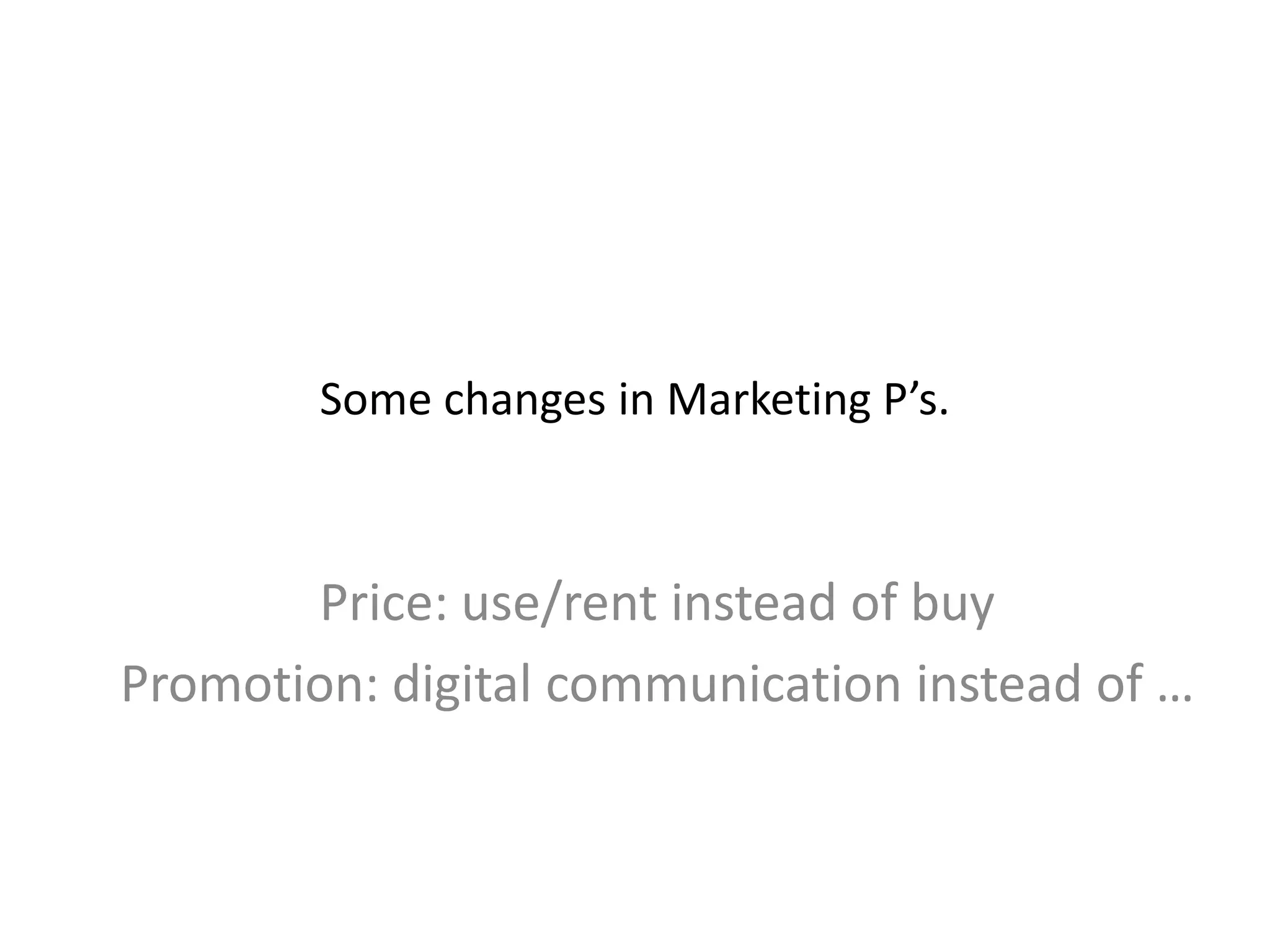Some changes in Marketing P’s.
Price: use/rent instead of buy
Promotion: digital communication instead of …
 