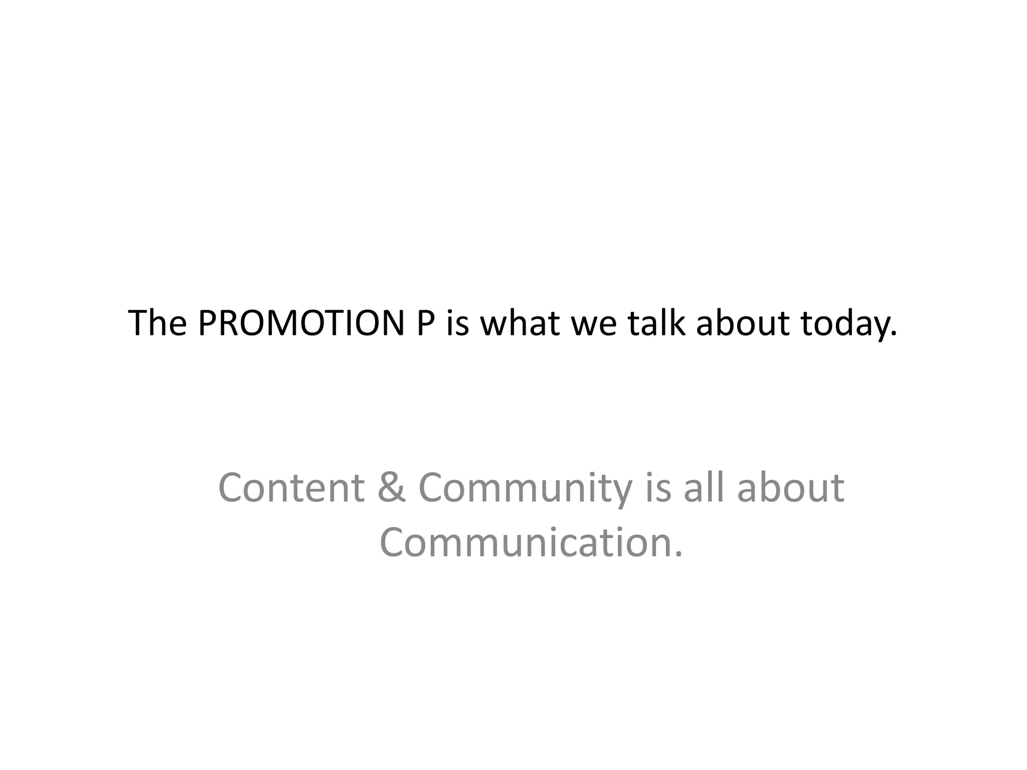 The PROMOTION P is what we talk about today.
Content & Community is all about
Communication.
 