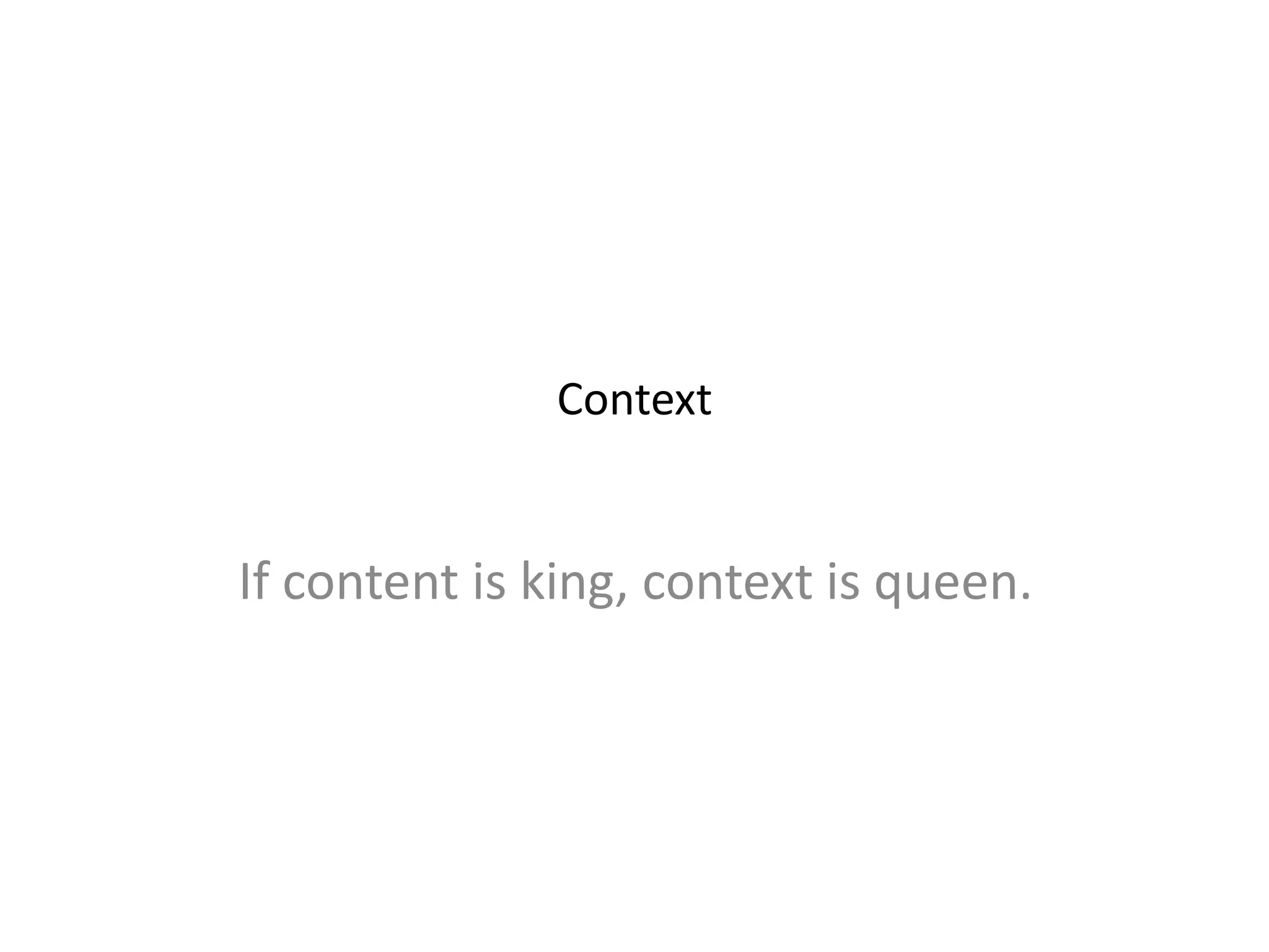 Context
If content is king, context is queen.
 