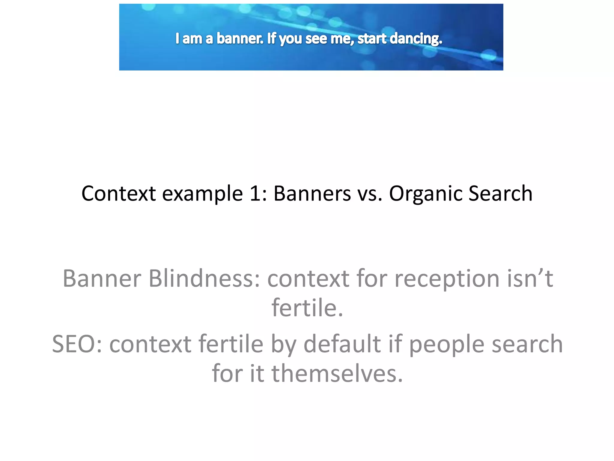 Context example 1: Banners vs. Organic Search
Banner Blindness: context for reception isn’t
fertile.
SEO: context fertile by default if people search
for it themselves.
 